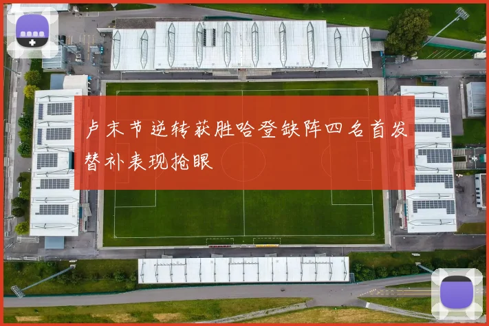卢末节逆转获胜哈登缺阵四名首发替补表现抢眼