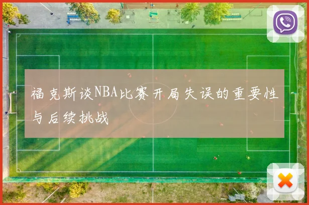 福克斯谈NBA比赛开局失误的重要性与后续挑战