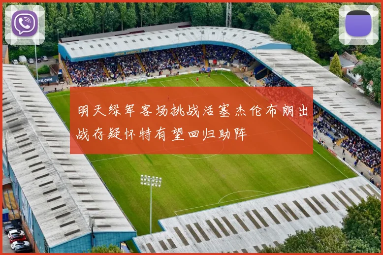明天绿军客场挑战活塞杰伦布朗出战存疑怀特有望回归助阵