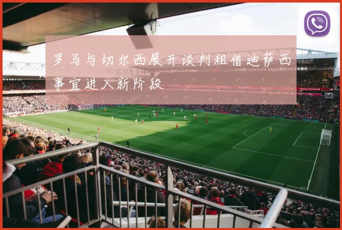 罗马与切尔西展开谈判租借迪萨西事宜进入新阶段