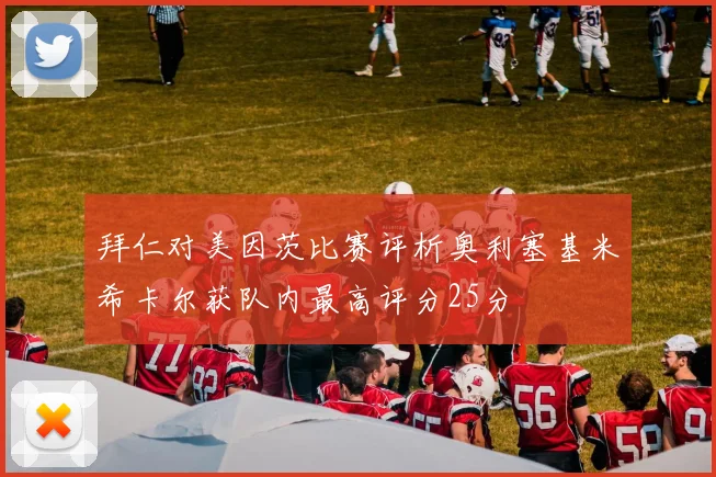 拜仁对美因茨比赛评析奥利塞基米希卡尔获队内最高评分25分