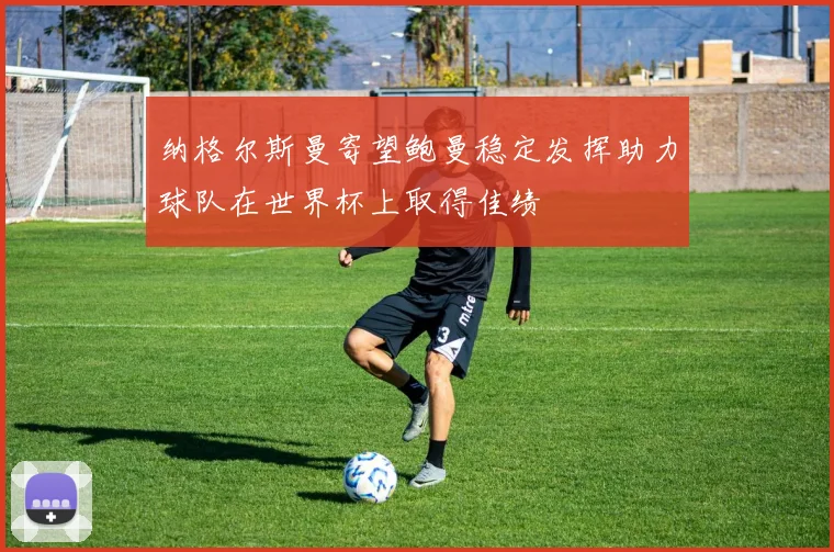 纳格尔斯曼寄望鲍曼稳定发挥助力球队在世界杯上取得佳绩