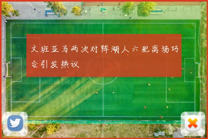 文班亚马两次对阵湖人六犯离场巧合引发热议