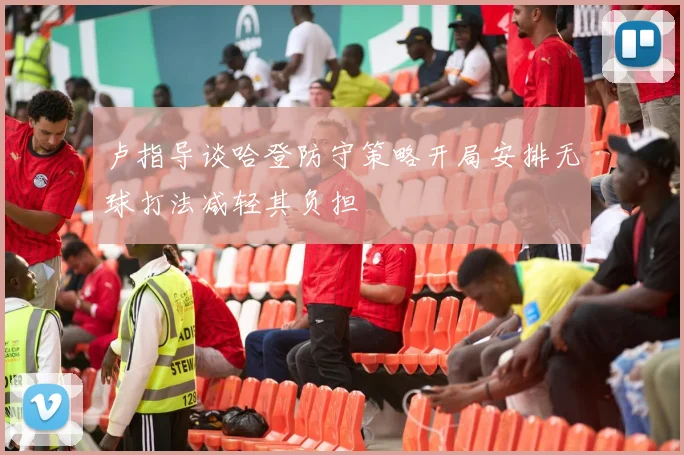 卢指导谈哈登防守策略开局安排无球打法减轻其负担