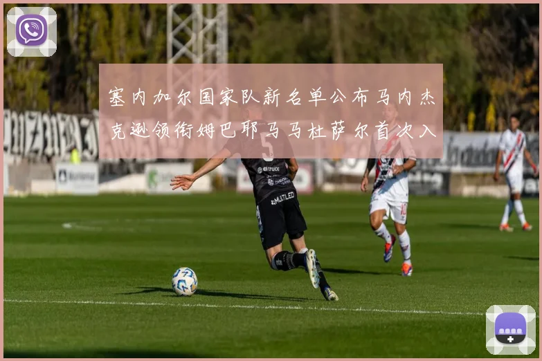 塞内加尔国家队新名单公布马内杰克逊领衔姆巴耶马马杜萨尔首次入选