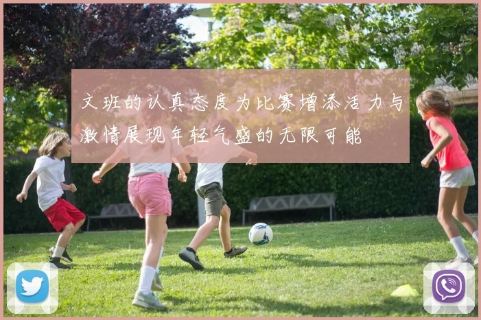 文班的认真态度为比赛增添活力与激情展现年轻气盛的无限可能